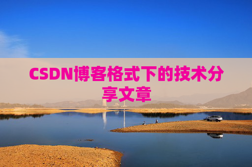 CSDN博客格式下的技术分享文章