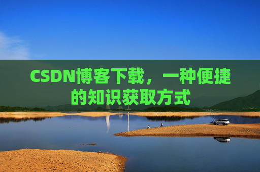 CSDN博客下载，一种便捷的知识获取方式